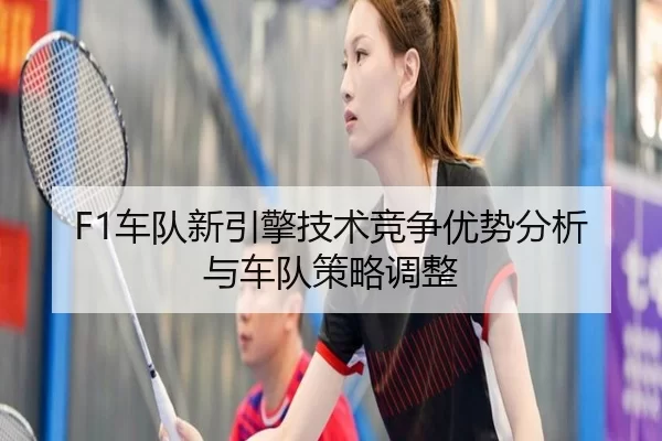 F1车队新引擎技术竞争优势分析与车队策略调整