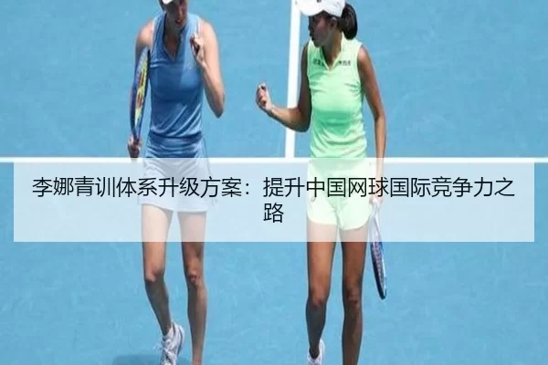 李娜青训体系升级方案：提升中国网球国际竞争力之路